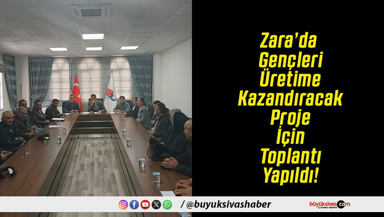 Zara’da Gençleri Üretime Kazandıracak Proje İçin Toplantı Yapıldı!