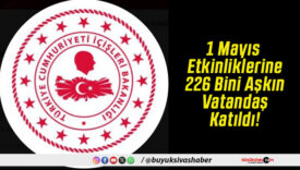 1 Mayıs Etkinliklerine 226 Bini Aşkın Vatandaş Katıldı!