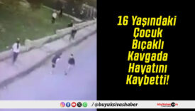 16 Yaşındaki Çocuk Bıçaklı Kavgada Hayatını Kaybetti!
