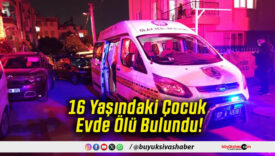 16 Yaşındaki Çocuk Evde Ölü Bulundu!