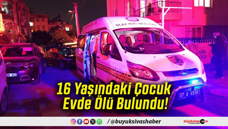 16 Yaşındaki Çocuk Evde Ölü Bulundu!