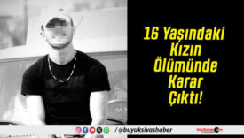16 Yaşındaki Kızın Ölümünde Karar Çıktı!