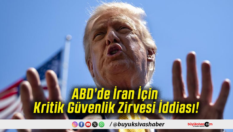 ABD’de İran İçin Kritik Güvenlik Zirvesi İddiası!