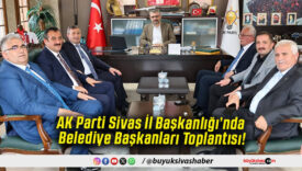 AK Parti Sivas İl Başkanlığı’nda Belediye Başkanları Toplantısı!
