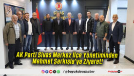AK Parti Sivas Merkez İlçe Yönetiminden Mehmet Şarkışla’ya Ziyaret!