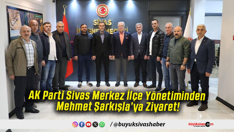 AK Parti Sivas Merkez İlçe Yönetiminden Mehmet Şarkışla’ya Ziyaret!