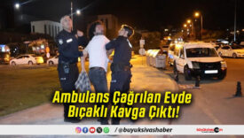 Ambulans Çağrılan Evde Bıçaklı Kavga Çıktı!
