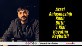 Arazi Anlaşmazlığı Kanlı Bitti! 1 Kişi Hayatını Kaybetti!