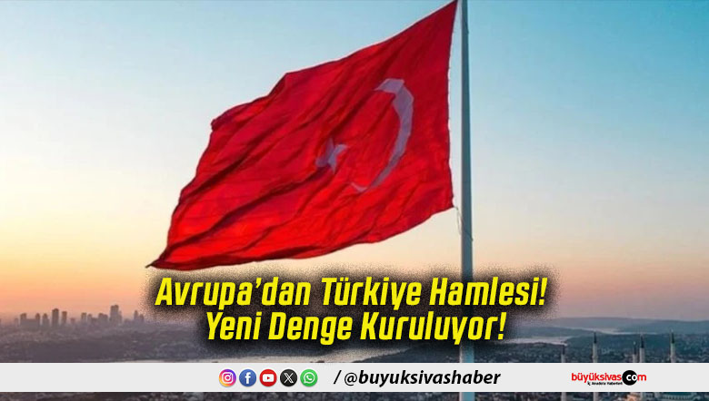 Avrupa’dan Türkiye Hamlesi! Yeni Denge Kuruluyor!