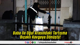 Baba ile Oğul Arasındaki Tartışma Bıçaklı Kavgaya Dönüştü!