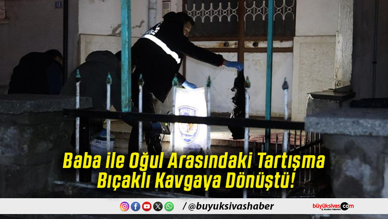 Baba ile Oğul Arasındaki Tartışma Bıçaklı Kavgaya Dönüştü!