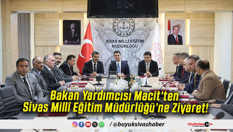 Bakan Yardımcısı Macit’ten Sivas Millî Eğitim Müdürlüğü’ne Ziyaret!