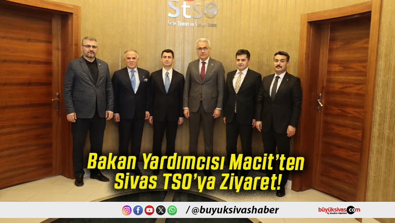 Bakan Yardımcısı Macit’ten Sivas TSO’ya Ziyaret!