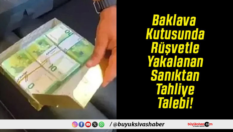 Baklava Kutusunda Rüşvetle Yakalanan Sanıktan Tahliye Talebi!