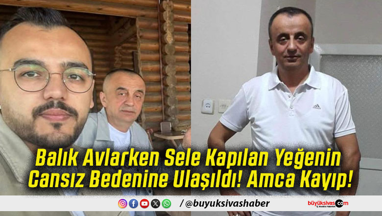 Balık Avlarken Sele Kapılan Yeğenin Cansız Bedenine Ulaşıldı! Amca Kayıp!