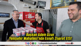 Başkan Adem Uzun Yenişehir Mahallesi’nde Esnafı Ziyaret Etti!