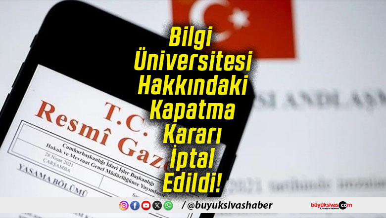 Bilgi Üniversitesi Hakkındaki Kapatma Kararı İptal Edildi!