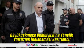 Büyükçekmece Belediyesi’ne Yönelik Yolsuzluk İddianamesi Hazırlandı!