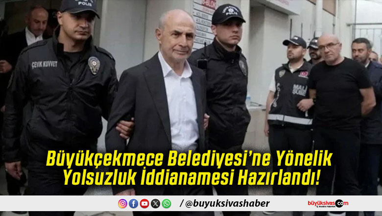 Büyükçekmece Belediyesi’ne Yönelik Yolsuzluk İddianamesi Hazırlandı!