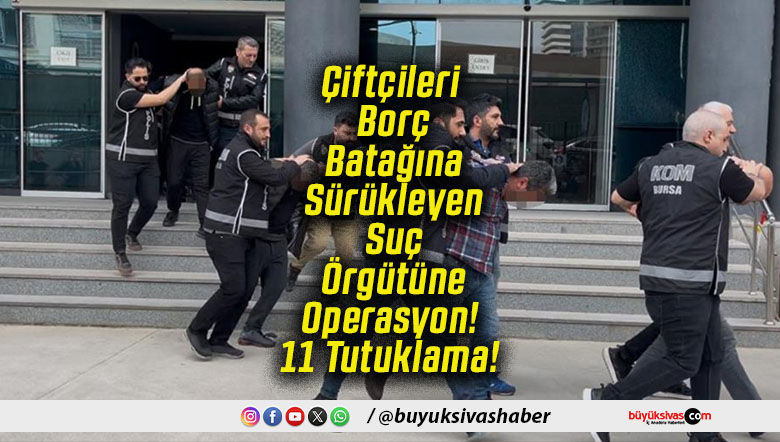 Çiftçileri Borç Batağına Sürükleyen Suç Örgütüne Operasyon! 11 Tutuklama!