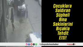 Çocuklara Saldıran Şüpheli Bina Sakinlerini Bıçakla Tehdit Etti!