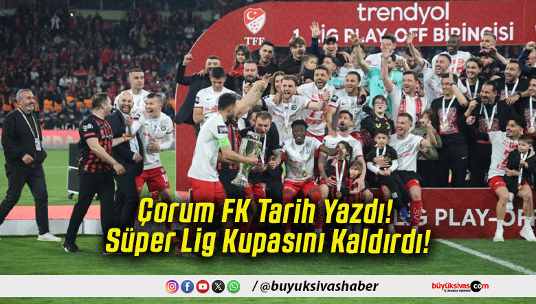 Çorum FK Tarih Yazdı! Süper Lig Kupasını Kaldırdı!