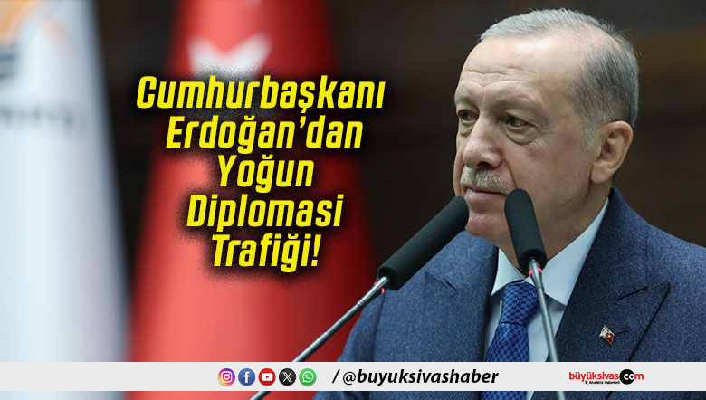 Cumhurbaşkanı Erdoğan’dan Yoğun Diplomasi Trafiği!
