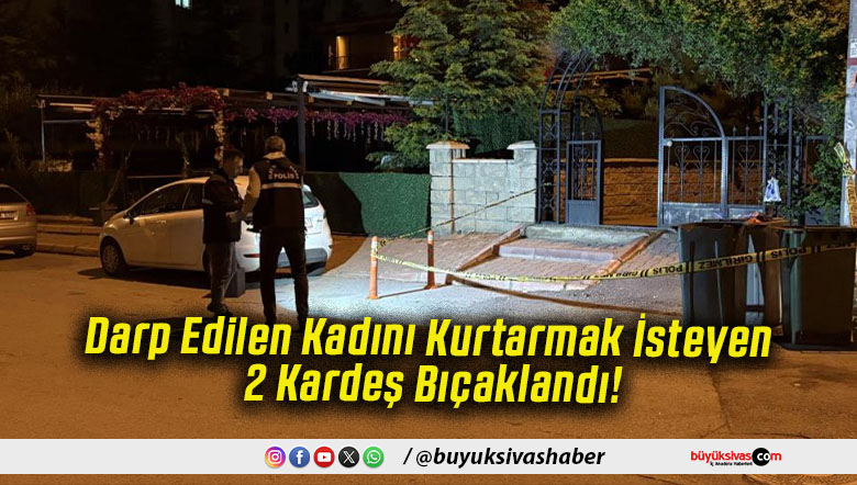 Darp Edilen Kadını Kurtarmak İsteyen 2 Kardeş Bıçaklandı!