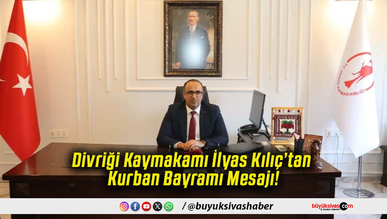 Divriği Kaymakamı İlyas Kılıç’tan Kurban Bayramı Mesajı!