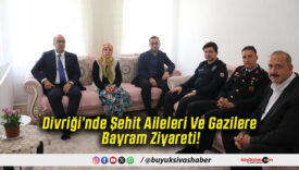 Divriği’nde Şehit Aileleri Ve Gazilere Bayram Ziyareti!