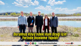 Durulmuş Köyü’ndeki Kum Ocağı İçin Yerinde İnceleme Yapıldı!