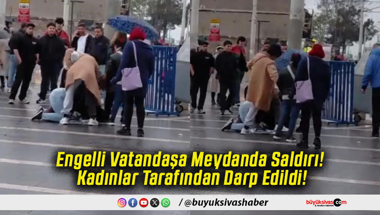 Engelli Vatandaşa Meydanda Saldırı! Kadınlar Tarafından Darp Edildi!