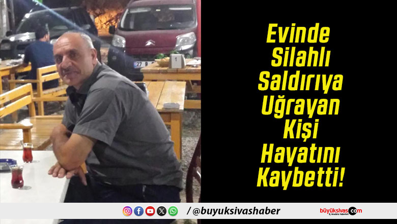 Evinde Silahlı Saldırıya Uğrayan Kişi Hayatını Kaybetti!