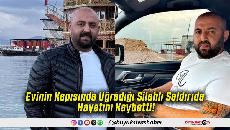 Evinin Kapısında Uğradığı Silahlı Saldırıda Hayatını Kaybetti!