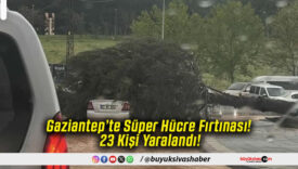 Gaziantep’te Süper Hücre Fırtınası! 23 Kişi Yaralandı!