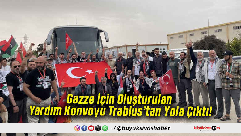 Gazze İçin Oluşturulan Yardım Konvoyu Trablus’tan Yola Çıktı!