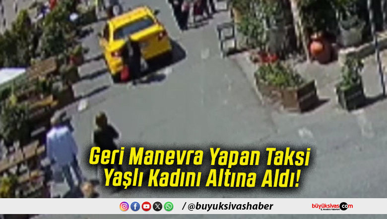 Geri Manevra Yapan Taksi Yaşlı Kadını Altına Aldı!