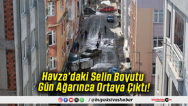 Havza’daki Selin Boyutu Gün Ağarınca Ortaya Çıktı!