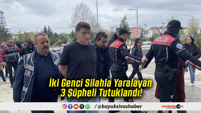 İki Genci Silahla Yaralayan 3 Şüpheli Tutuklandı!
