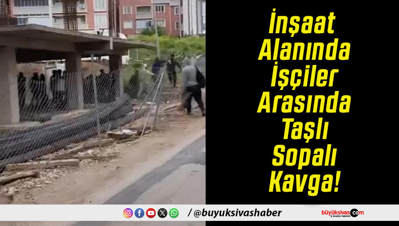İnşaat Alanında İşçiler Arasında Taşlı Sopalı Kavga!