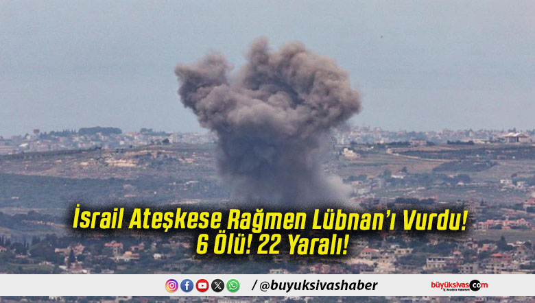 İsrail Ateşkese Rağmen Lübnan’ı Vurdu! 6 Ölü! 22 Yaralı!