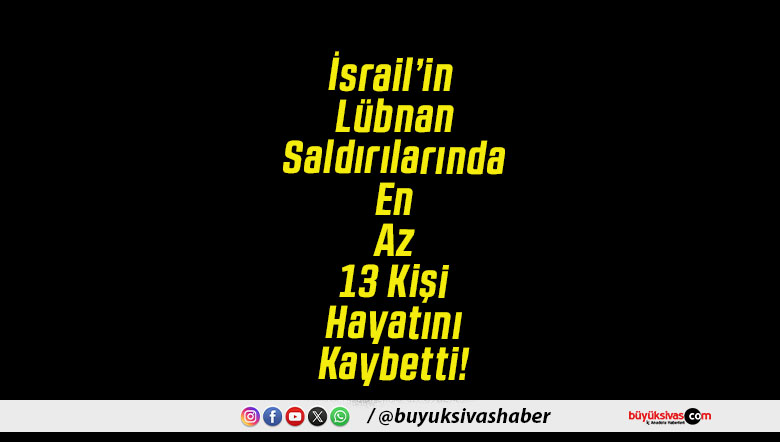 İsrail’in Lübnan Saldırılarında En Az 13 Kişi Hayatını Kaybetti!