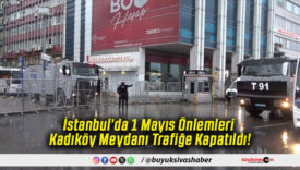 İstanbul’da 1 Mayıs Önlemleri Kadıköy Meydanı Trafiğe Kapatıldı!