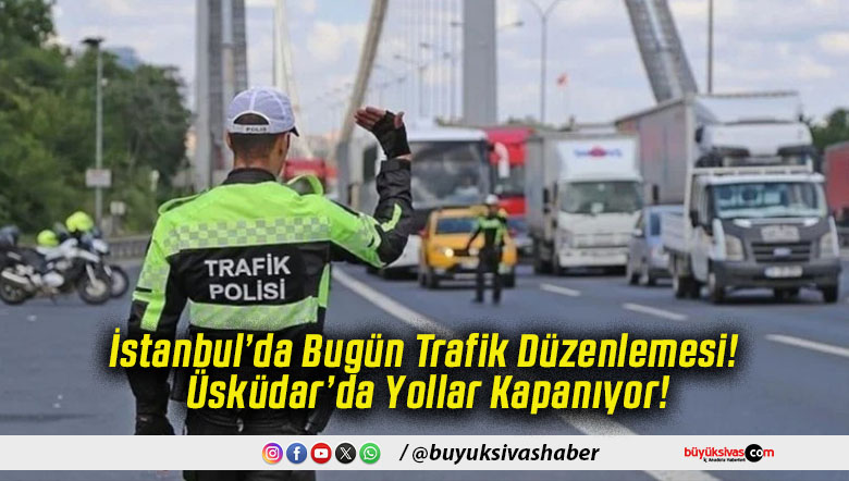 İstanbul’da Bugün Trafik Düzenlemesi! Üsküdar’da Yollar Kapanıyor!