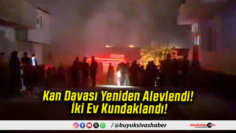 Kan Davası Yeniden Alevlendi! İki Ev Kundaklandı!