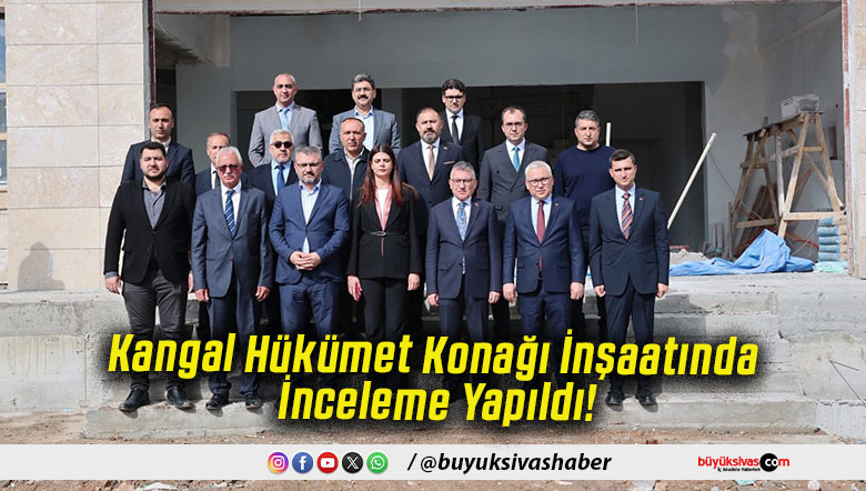 Kangal Hükümet Konağı İnşaatında İnceleme Yapıldı!