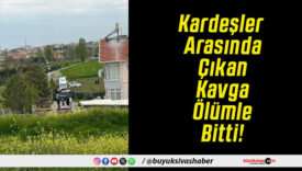 Kardeşler Arasında Çıkan Kavga Ölümle Bitti!