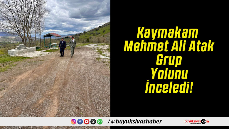 Kaymakam Mehmet Ali Atak Grup Yolunu İnceledi!