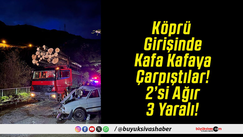 Köprü Girişinde Kafa Kafaya Çarpıştılar! 2’si Ağır 3 Yaralı!