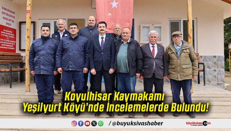 Koyulhisar Kaymakamı Yeşilyurt Köyü’nde İncelemelerde Bulundu!